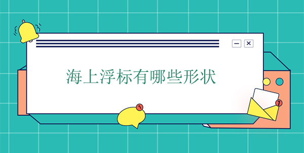 海上浮標(biāo)有哪些形狀 海上浮標(biāo)有哪些形狀