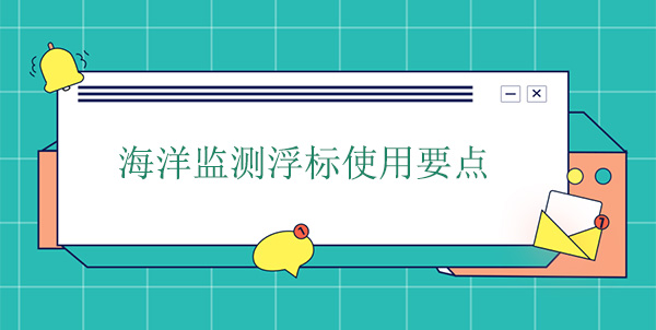 海洋監(jiān)測浮標(biāo)使用要點(diǎn) 海洋監(jiān)測浮標(biāo)使用要點(diǎn)