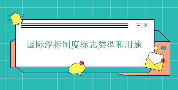 國際浮標(biāo)制度標(biāo)志類型和用途 國際浮標(biāo)制度標(biāo)志類型和用途